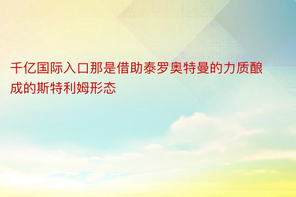 千亿国际入口那是借助泰罗奥特曼的力质酿成的斯特利姆形态