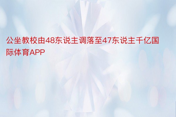 公坐教校由48东说主调落至47东说主千亿国际体育APP