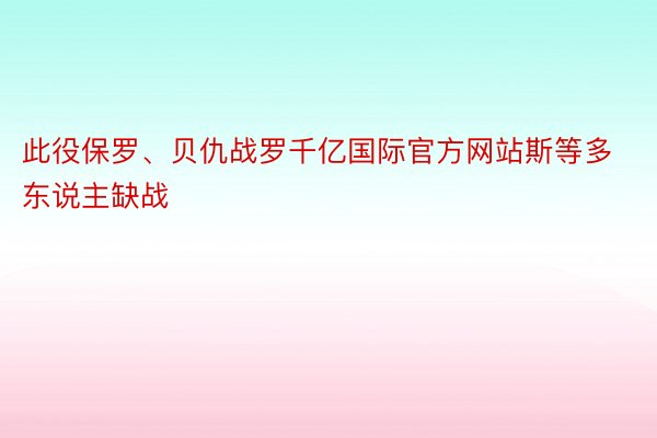 此役保罗、贝仇战罗千亿国际官方网站斯等多东说主缺战