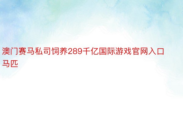 澳门赛马私司饲养289千亿国际游戏官网入口马匹