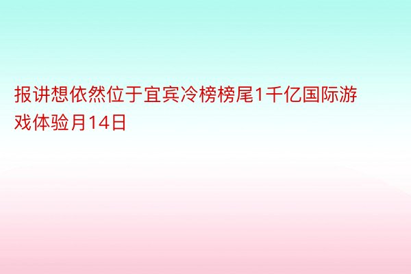 报讲想依然位于宜宾冷榜榜尾1千亿国际游戏体验月14日