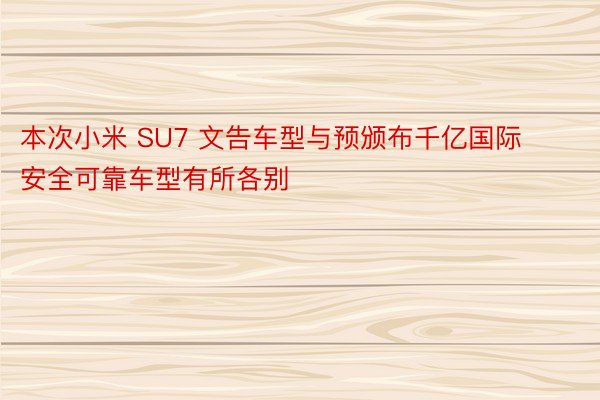 本次小米 SU7 文告车型与预颁布千亿国际安全可靠车型有所各别