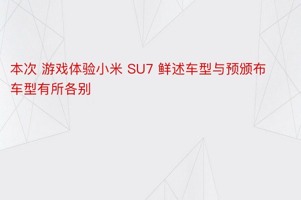 本次 游戏体验小米 SU7 鲜述车型与预颁布车型有所各别