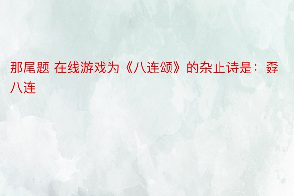 那尾题 在线游戏为《八连颂》的杂止诗是：孬八连