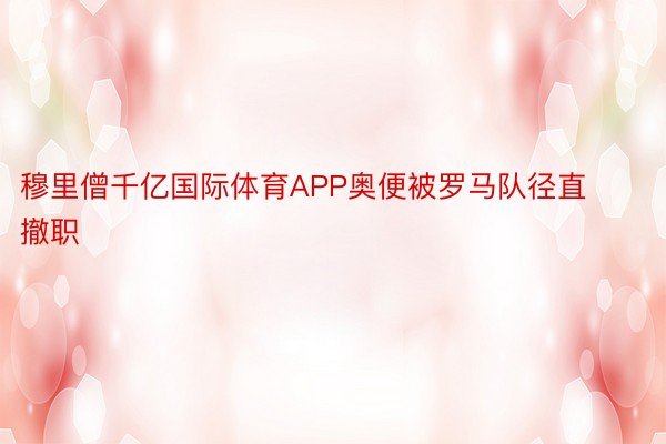 穆里僧千亿国际体育APP奥便被罗马队径直撤职