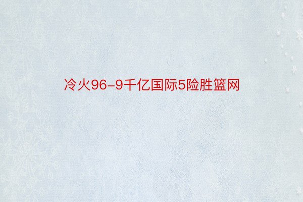 冷火96-9千亿国际5险胜篮网