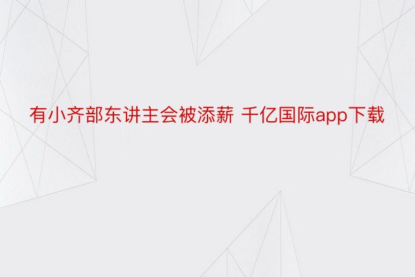 有小齐部东讲主会被添薪 千亿国际app下载