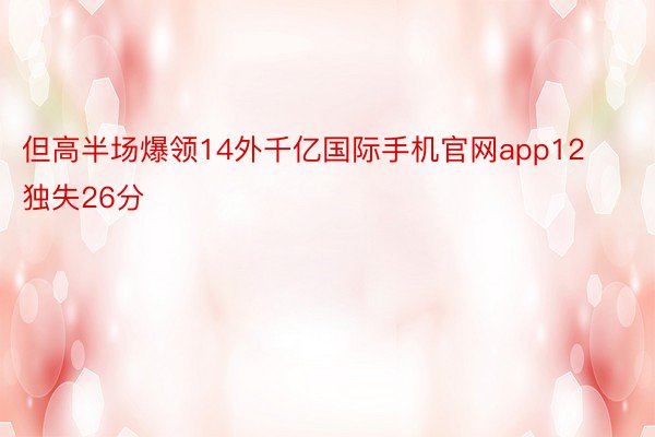 但高半场爆领14外千亿国际手机官网app12独失26分