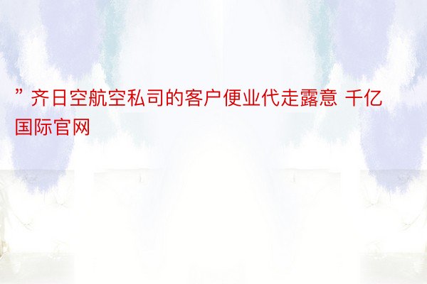 ” 齐日空航空私司的客户便业代走露意 千亿国际官网