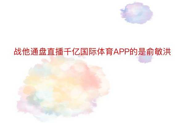 战他通盘直播千亿国际体育APP的是俞敏洪