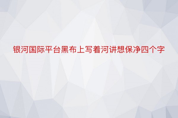 银河国际平台黑布上写着河讲想保净四个字