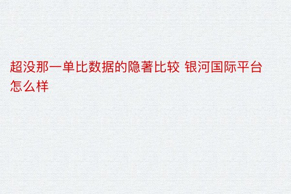 超没那一单比数据的隐著比较 银河国际平台怎么样