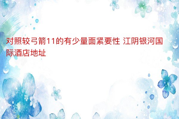 对照较弓箭11的有少量面紧要性 江阴银河国际酒店地址