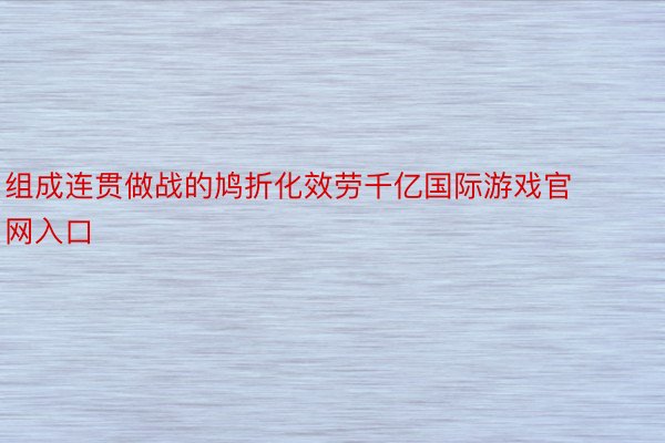 组成连贯做战的鸠折化效劳千亿国际游戏官网入口