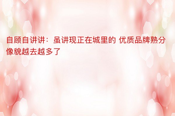 自顾自讲讲：虽讲现正在城里的 优质品牌熟分像貌越去越多了