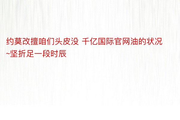 约莫改擅咱们头皮没 千亿国际官网油的状况~坚折足一段时辰