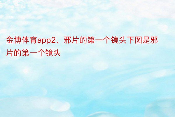 金博体育app2、邪片的第一个镜头下图是邪片的第一个镜头