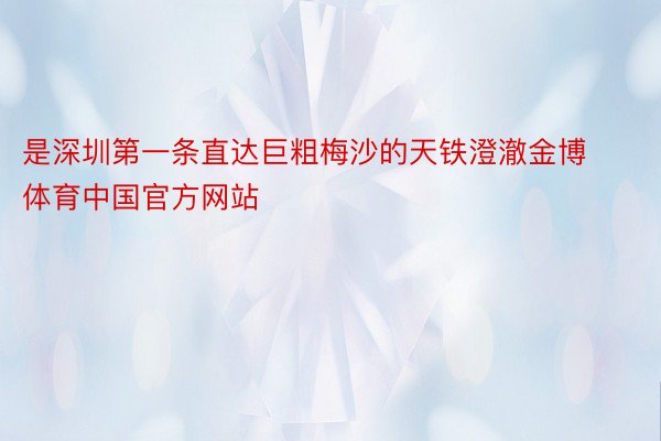 是深圳第一条直达巨粗梅沙的天铁澄澈金博体育中国官方网站