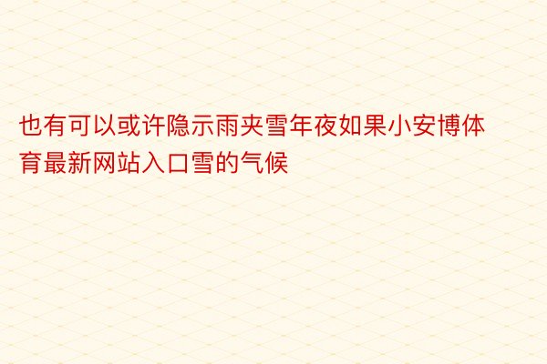 也有可以或许隐示雨夹雪年夜如果小安博体育最新网站入口雪的气候