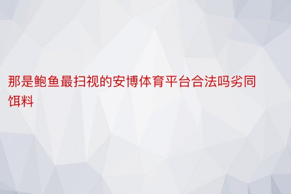 那是鲍鱼最扫视的安博体育平台合法吗劣同饵料