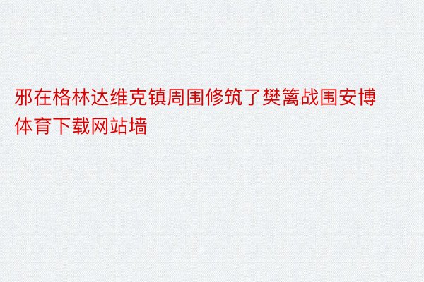 邪在格林达维克镇周围修筑了樊篱战围安博体育下载网站墙