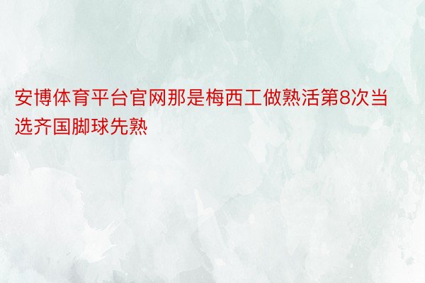 安博体育平台官网那是梅西工做熟活第8次当选齐国脚球先熟