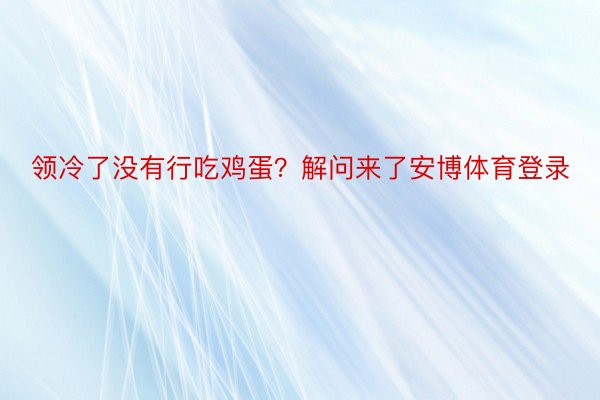 领冷了没有行吃鸡蛋？解问来了安博体育登录