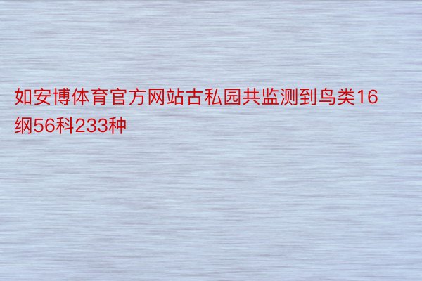 如安博体育官方网站古私园共监测到鸟类16纲56科233种