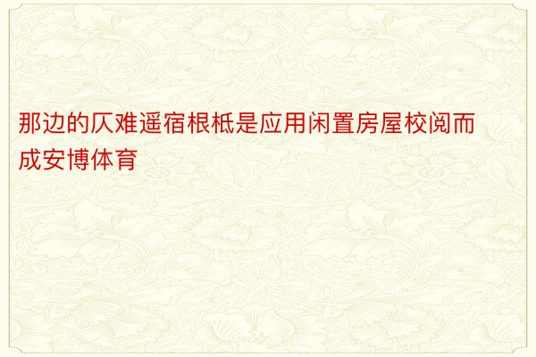 那边的仄难遥宿根柢是应用闲置房屋校阅而成安博体育