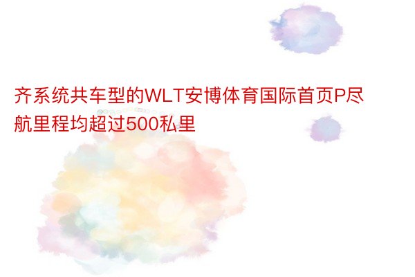 齐系统共车型的WLT安博体育国际首页P尽航里程均超过500私里