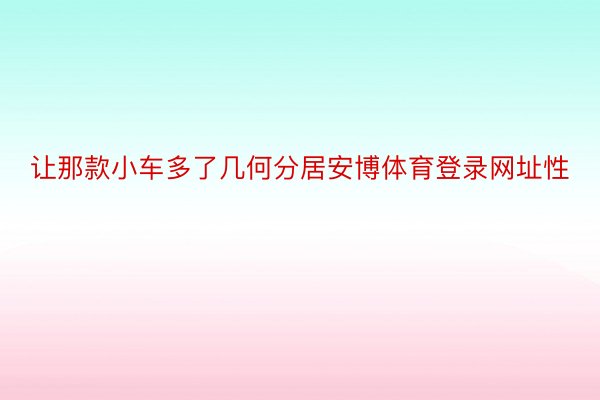 让那款小车多了几何分居安博体育登录网址性