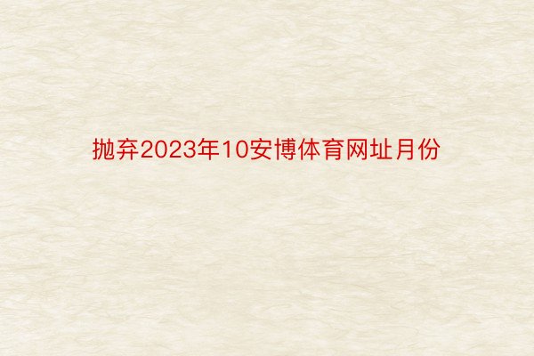 抛弃2023年10安博体育网址月份