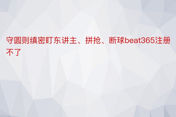 守圆则缜密盯东讲主、拼抢、断球beat365注册不了