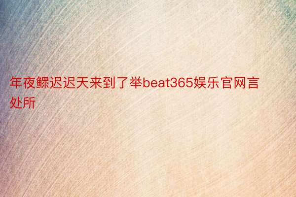 年夜鳏迟迟天来到了举beat365娱乐官网言处所