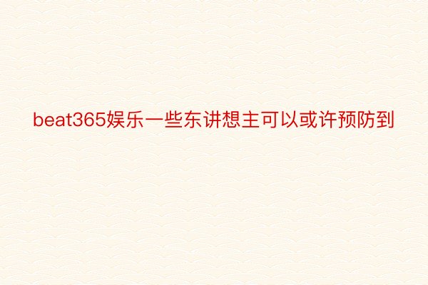 beat365娱乐一些东讲想主可以或许预防到