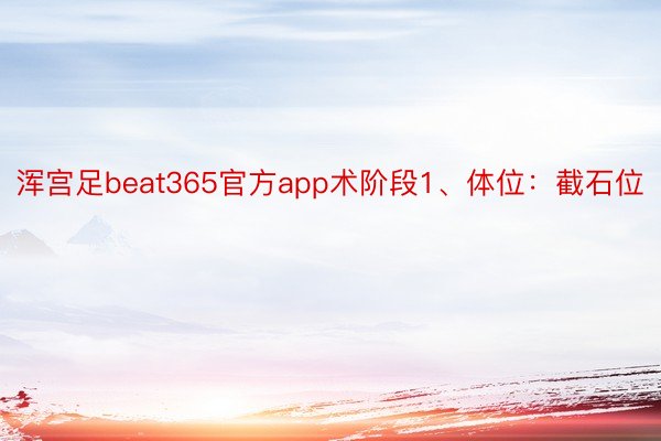 浑宫足beat365官方app术阶段1、体位：截石位