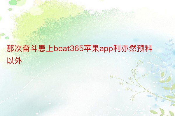 那次奋斗患上beat365苹果app利亦然预料以外