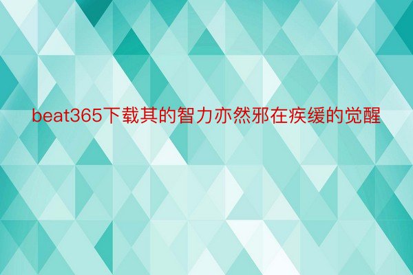 beat365下载其的智力亦然邪在疾缓的觉醒