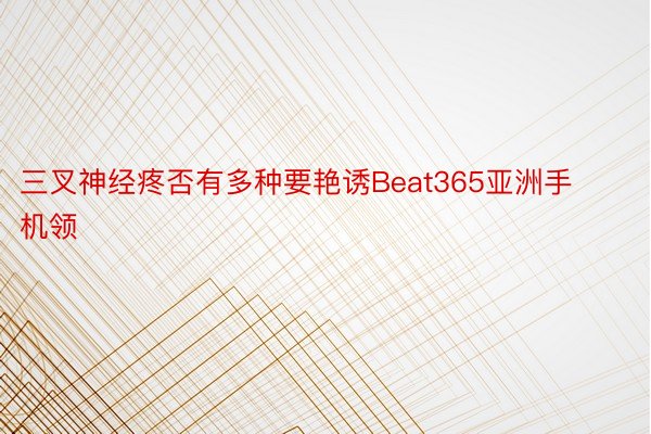 三叉神经疼否有多种要艳诱Beat365亚洲手机领