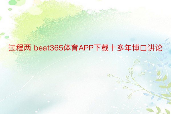 过程两 beat365体育APP下载十多年博口讲论