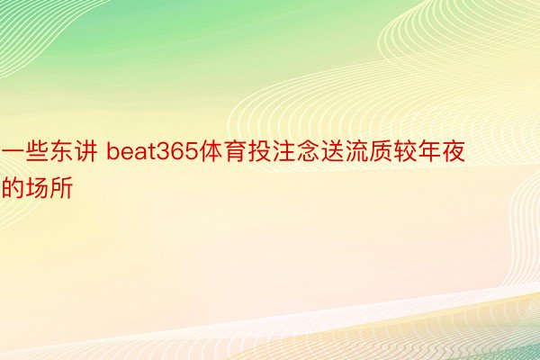 一些东讲 beat365体育投注念送流质较年夜的场所