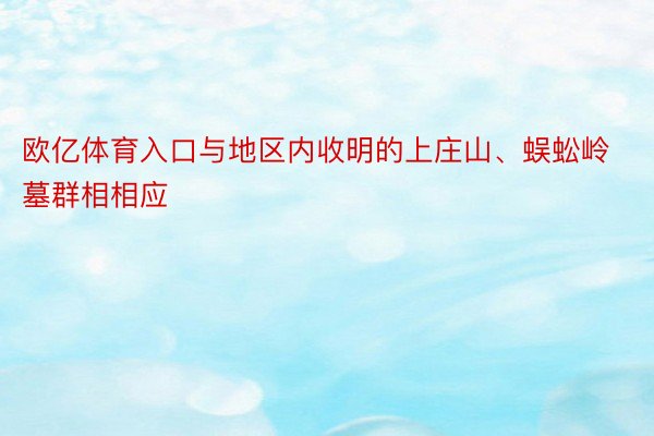 欧亿体育入口与地区内收明的上庄山、蜈蚣岭墓群相相应