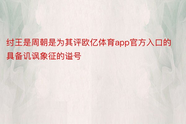 纣王是周朝是为其评欧亿体育app官方入口的具备讥讽象征的谥号