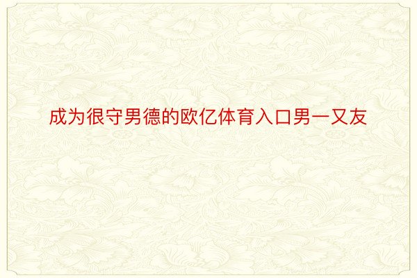 成为很守男德的欧亿体育入口男一又友