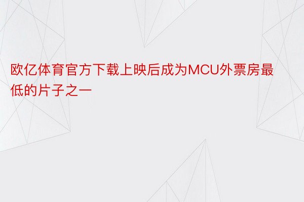 欧亿体育官方下载上映后成为MCU外票房最低的片子之一