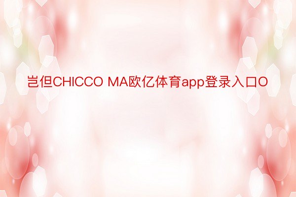 岂但CHICCO MA欧亿体育app登录入口O