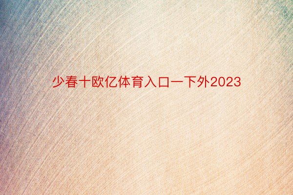 少春十欧亿体育入口一下外2023