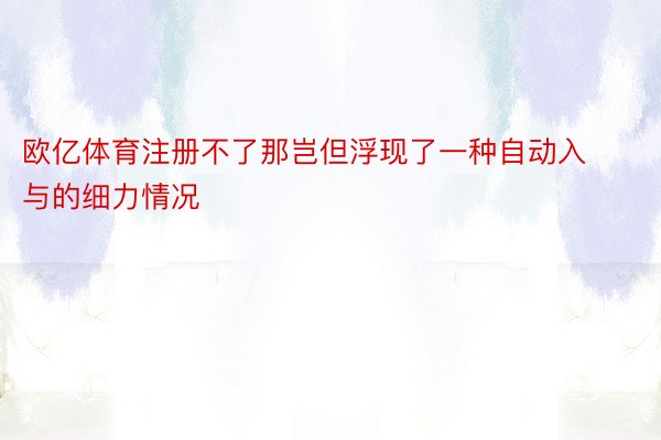 欧亿体育注册不了那岂但浮现了一种自动入与的细力情况