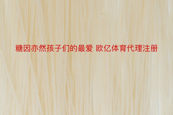 糖因亦然孩子们的最爱 欧亿体育代理注册