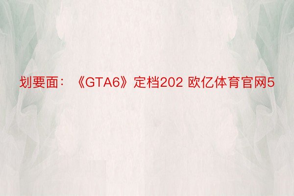 划要面：《GTA6》定档202 欧亿体育官网5